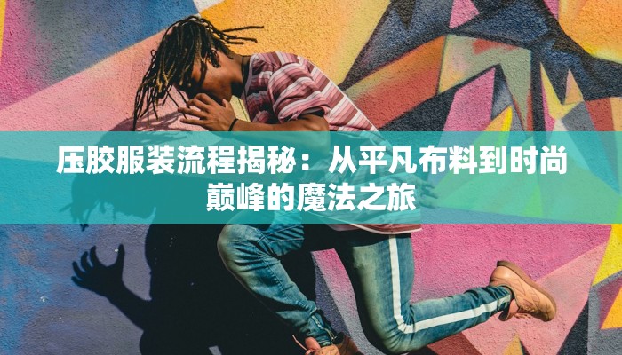 压胶服装流程揭秘：从平凡布料到时尚巅峰的魔法之旅