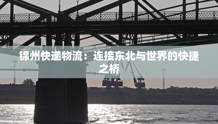 锦州快递物流：连接东北与世界的快捷之桥