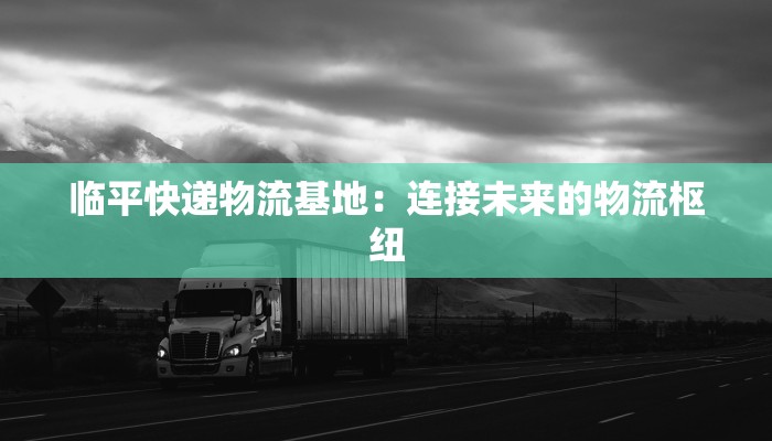 临平快递物流基地：连接未来的物流枢纽