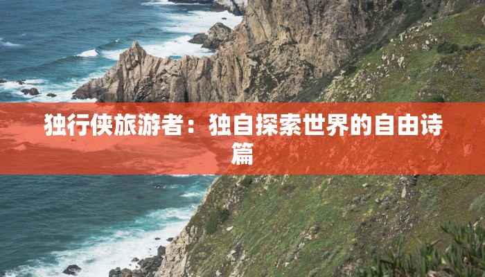 独行侠旅游者：独自探索世界的自由诗篇
