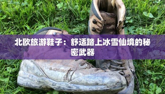 北欧旅游鞋子：舒适踏上冰雪仙境的秘密武器
