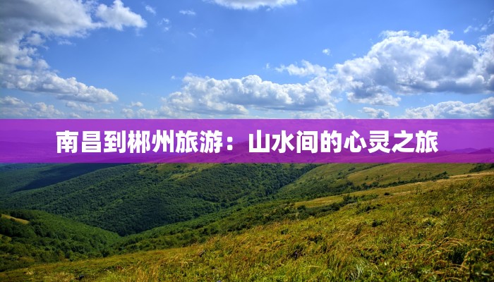 南昌到郴州旅游：山水间的心灵之旅