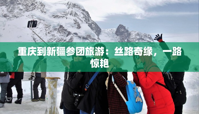 重庆到新疆参团旅游：丝路奇缘，一路惊艳