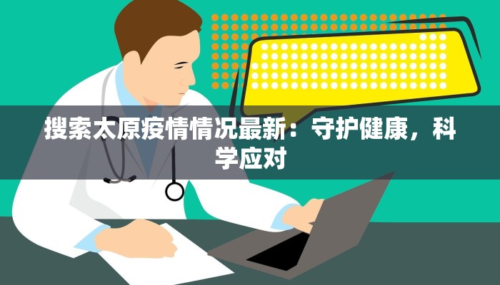 搜索太原疫情情况最新：守护健康，科学应对