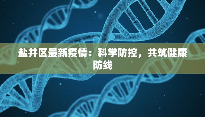 盐井区最新疫情：科学防控，共筑健康防线