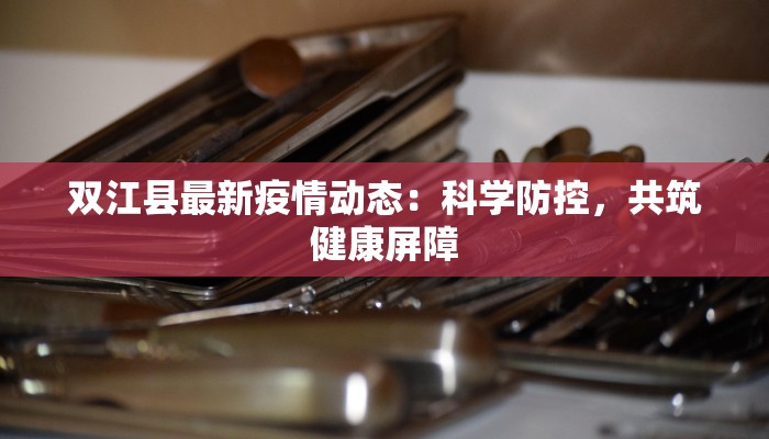 双江县最新疫情动态:科学防控,共筑健康屏障 双江县最新疫情动态:科学防控,共筑健康屏障