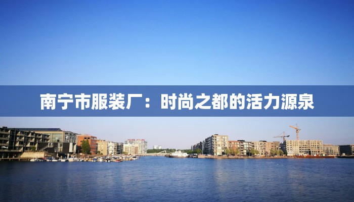 南宁市服装厂：时尚之都的活力源泉