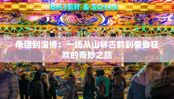 承德到淄博：一场从山林古韵到美食狂欢的奇妙之旅