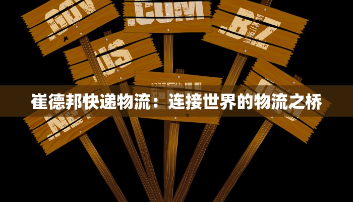 崔德邦快递物流：连接世界的物流之桥