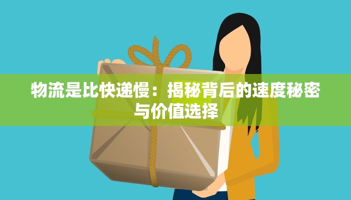 物流是比快递慢：揭秘背后的速度秘密与价值选择
