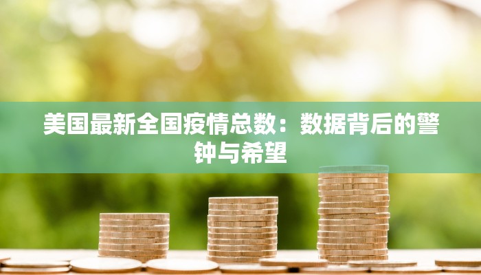 美国最新全国疫情总数：数据背后的警钟与希望