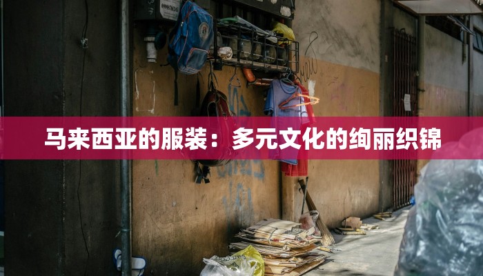 马来西亚的服装：多元文化的绚丽织锦