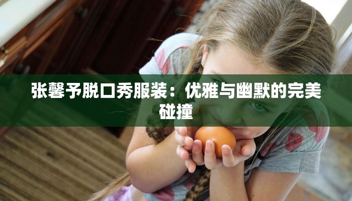 张馨予脱口秀服装：优雅与幽默的完美碰撞