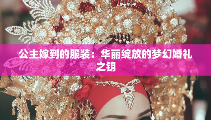 公主嫁到的服装：华丽绽放的梦幻婚礼之钥