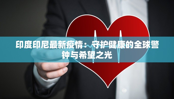 印度印尼最新疫情：守护健康的全球警钟与希望之光