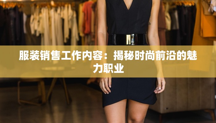 服装销售工作内容:揭秘时尚前沿的魅力职业 服装销售工作内容:揭秘时尚前沿的魅力职业
