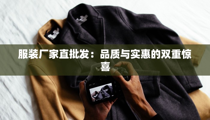 服装厂家直批发:品质与实惠的双重惊喜 服装厂家直批发:品质与实惠的双重惊喜