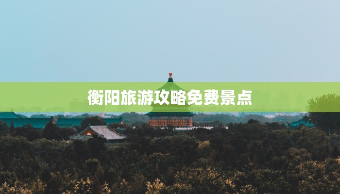 衡阳旅游攻略免费景点 衡阳旅游攻略免费景点