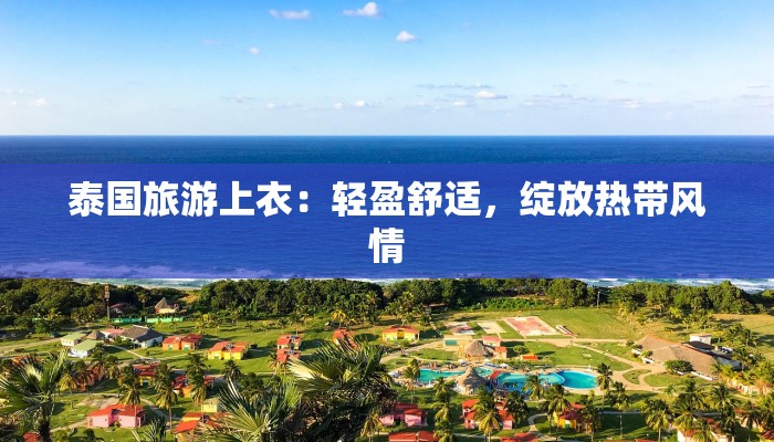 泰国旅游上衣:轻盈舒适,绽放热带风情 泰国旅游上衣:轻盈舒适,绽放热带风情