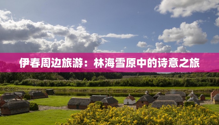 伊春周边旅游:林海雪原中的诗意之旅 伊春周边旅游:林海雪原中的诗意之旅