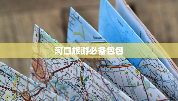 河口旅游必备包包 河口旅游必备包包