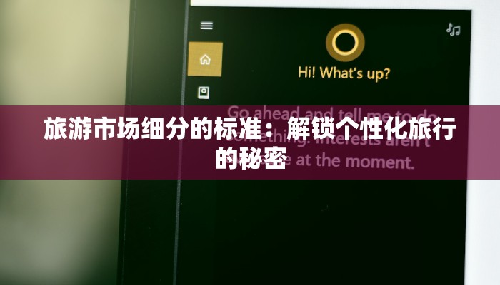 旅游市场细分的标准:解锁个性化旅行的秘密 旅游市场细分的标准:解锁个性化旅行的秘密