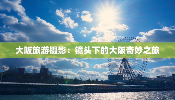 大阪旅游摄影:镜头下的大阪奇妙之旅 大阪旅游摄影:镜头下的大阪奇妙之旅