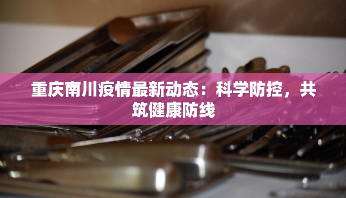 重庆南川疫情最新动态：科学防控，共筑健康防线