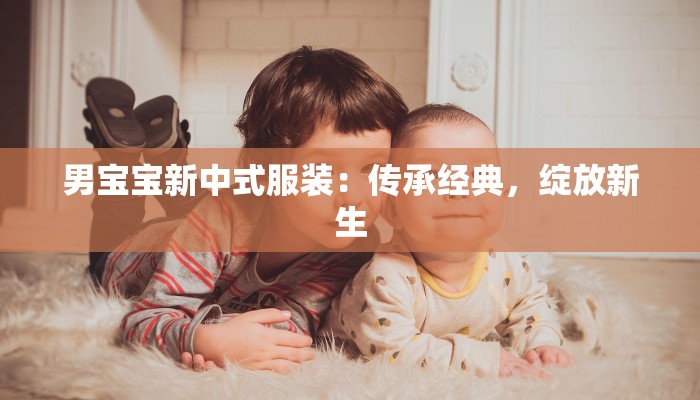 男宝宝新中式服装：传承经典，绽放新生