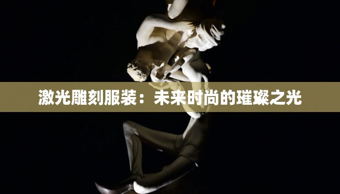 激光雕刻服装：未来时尚的璀璨之光