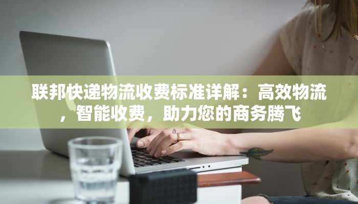 联邦快递物流收费标准详解：高效物流，智能收费，助力您的商务腾飞