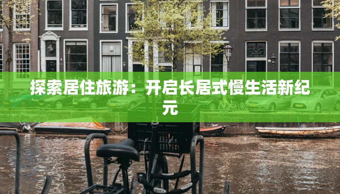 探索居住旅游：开启长居式慢生活新纪元