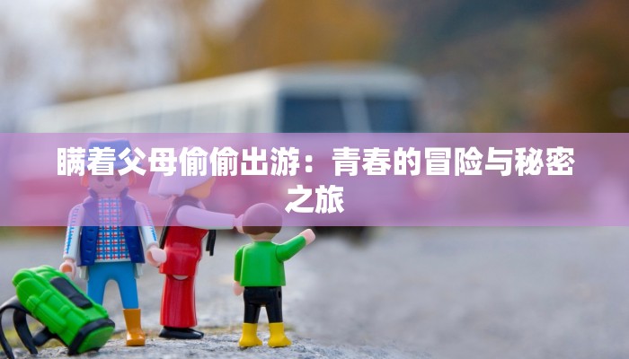 瞒着父母偷偷出游：青春的冒险与秘密之旅