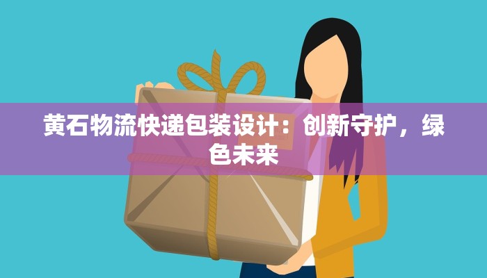 黄石物流快递包装设计：创新守护，绿色未来