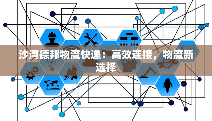 沙湾德邦物流快递：高效连接，物流新选择