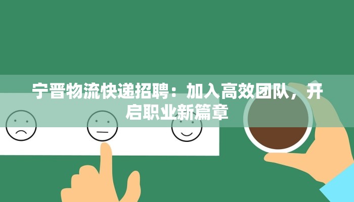 宁晋物流快递招聘：加入高效团队，开启职业新篇章