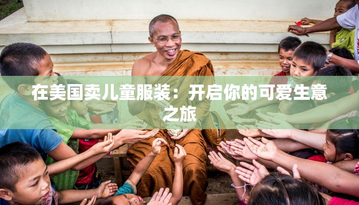 在美国卖儿童服装:开启你的可爱生意之旅 在美国卖儿童服装:开启你的可爱生意之旅