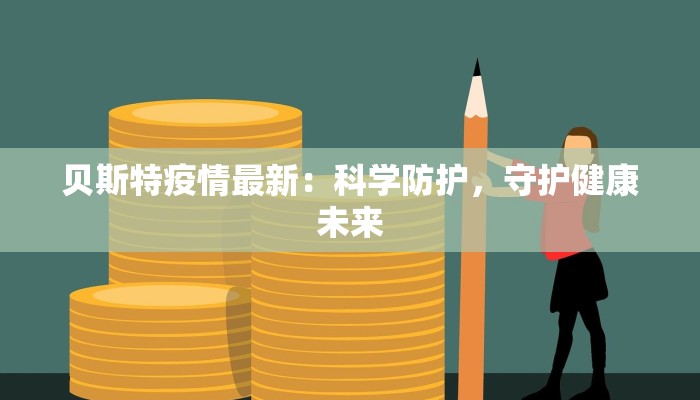 贝斯特疫情最新:科学防护,守护健康未来 贝斯特疫情最新:科学防护,守护健康未来