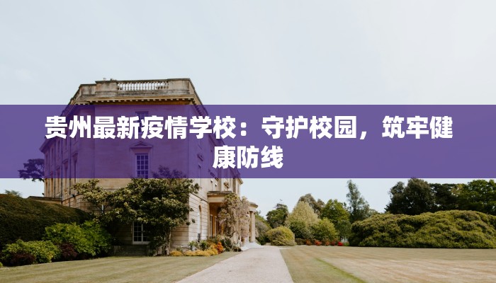 贵州最新疫情学校:守护校园,筑牢健康防线 贵州最新疫情学校:守护校园,筑牢健康防线