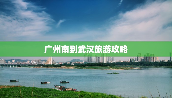 广州南到武汉旅游攻略