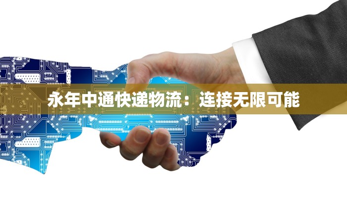 永年中通快递物流:连接无限可能 永年中通快递物流:连接无限可能